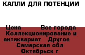 КАПЛИ ДЛЯ ПОТЕНЦИИ  › Цена ­ 990 - Все города Коллекционирование и антиквариат » Другое   . Самарская обл.,Октябрьск г.